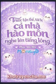 Trước Tận Thế, Tôi Bị Cả Nhà Hào Môn Nghe Lén Tiếng Lòng