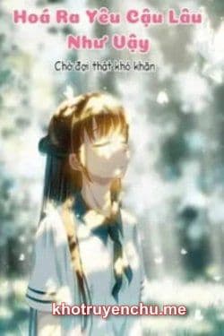 Hoá Ra Yêu Cậu Lâu Như Vậy