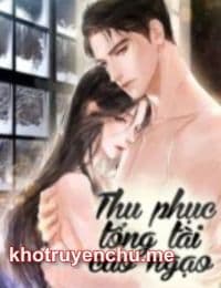 Thu Phục Tổng Tài Cao Ngạo - Đường Thi - Bạc Dạ