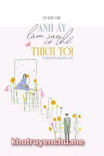 Anh Ấy Sao Có Thể Thích Tôi - Mạnh Sơ Vũ