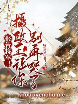 Báo Cáo Tướng Quân! Nhiếp Chính Vương Làm Ngươi Đừng Lại Khóc