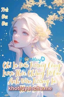 Chỉ Là Đối Tượng Công Lược Thôi, Chẳng Lẽ Các Anh Đều Tưởng Là Thật Sao?