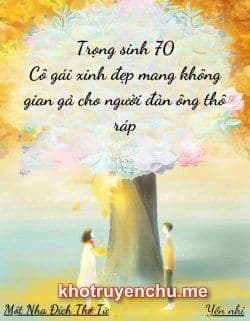 Trọng Sinh 70: Cô Gái Xinh Đẹp Mang Theo Không Gian Gả Cho Người Đàn Ông Thô Ráp
