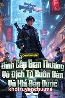 Đỉnh Cấp Gian Thương: Vô Địch Từ Buôn Bán Vũ Khí Đạn Dược Bắt Đầu