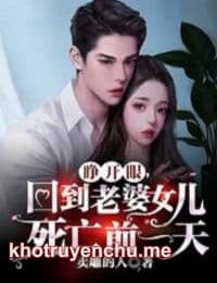 Truyện Mở Mắt Ra, Về Đến Lão Bà Nữ Nhi Tử Vong Trước Một Ngày - Mại Điêu Đích Nhân