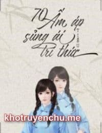 70 Ấm Áp Sủng Ái Tiểu Trí Thức