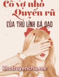 Cô Vợ Nhỏ Quyến Rũ Của Thủ Lĩnh Bá Đạo - Diệp Thanh Linh