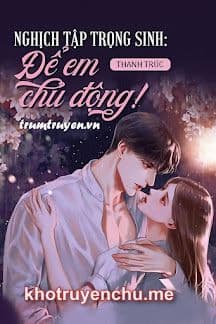 Nghịch Tập Trọng Sinh: Để Em Chủ Động!!!