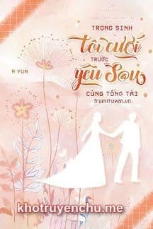 Trọng Sinh: Tôi Cưới Trước Yêu Sau Cùng Tổng Tài